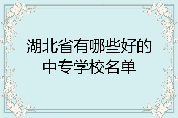湖北省有哪些好的中专学校名单