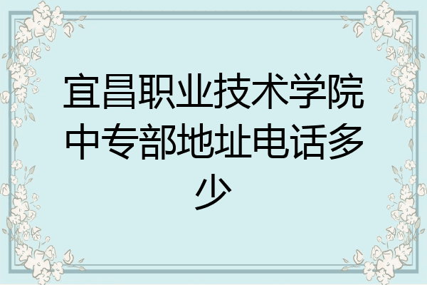 宜昌职业技术学院中专部地址电话多少