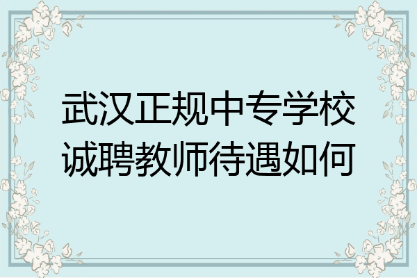 武汉正规中专学校诚聘教师待遇如何