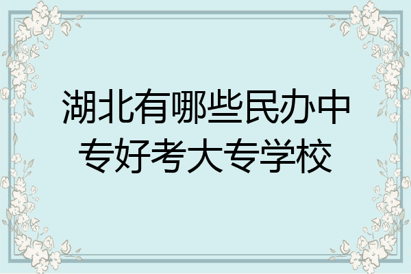 湖北有哪些民办中专好考大专学校
