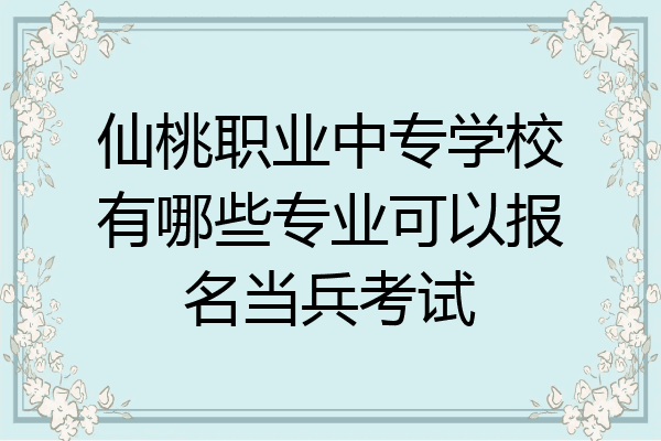 仙桃职业中专学校有哪些专业可以报名当兵考试