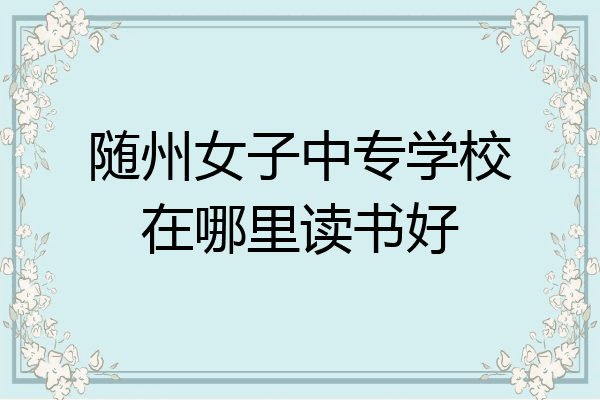 随州女子中专学校在哪里读书好