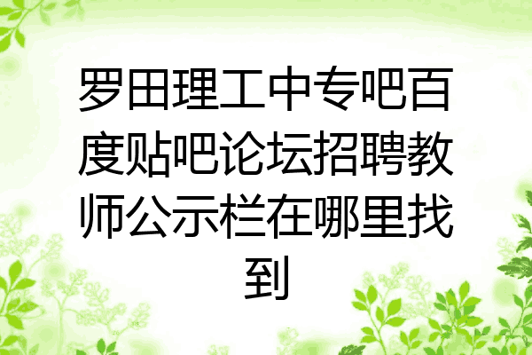 罗田理工中专吧百度贴吧论坛招聘教师公示栏在哪里找到