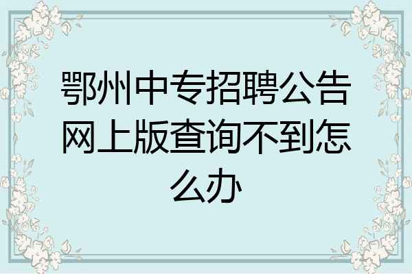 鄂州中专招聘公告网上版查询不到怎么办