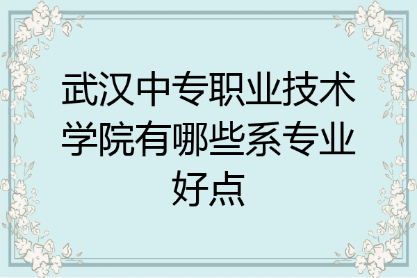 武汉中专职业技术学院有哪些系专业好点