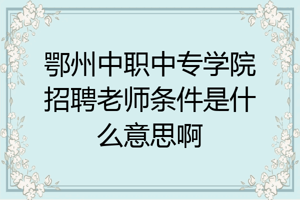 鄂州中职中专学院招聘老师条件是什么意思啊