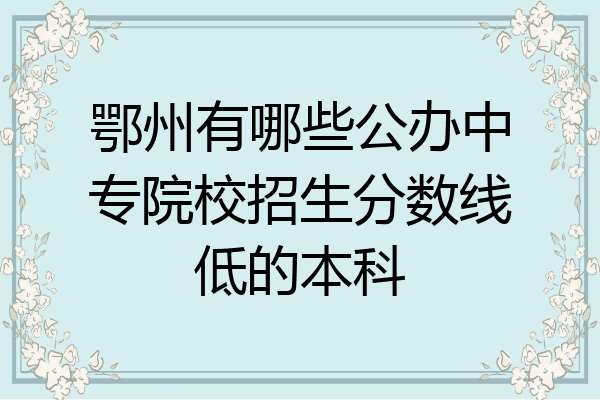 鄂州有哪些公办中专院校招生分数线低的本科