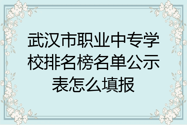 武汉市职业中专学校排名榜名单公示表怎么填报