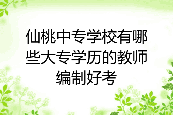 仙桃中专学校有哪些大专学历的教师编制好考