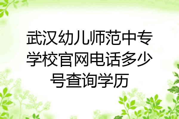 武汉幼儿师范中专学校官网电话多少号查询学历
