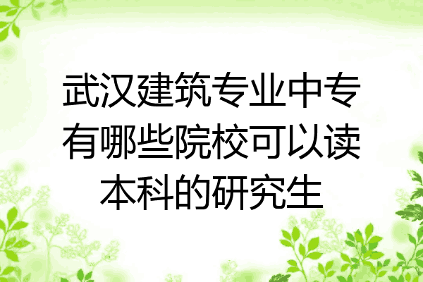 武汉建筑专业中专有哪些院校可以读本科的研究生