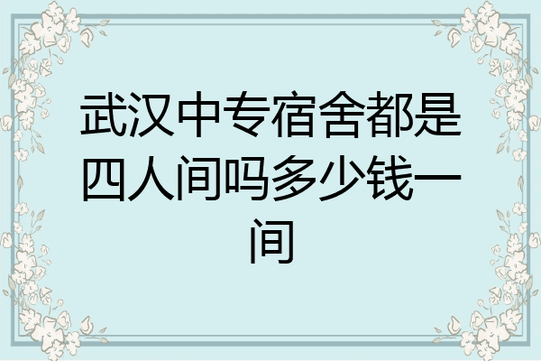 武汉中专宿舍都是四人间吗多少钱一间