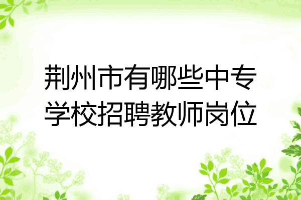 荆州市有哪些中专学校招聘教师岗位