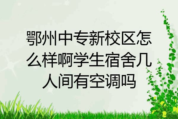 鄂州中专新校区怎么样啊学生宿舍几人间有空调吗