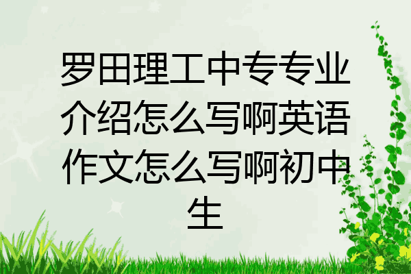 罗田理工中专专业介绍怎么写啊英语作文怎么写啊初中生