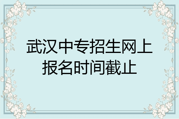 武汉中专招生网上报名时间截止