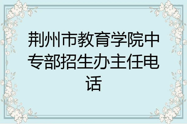 荆州市教育学院中专部招生办主任电话