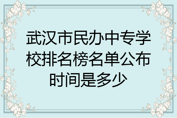 武汉市民办中专学校排名榜名单公布时间是多少