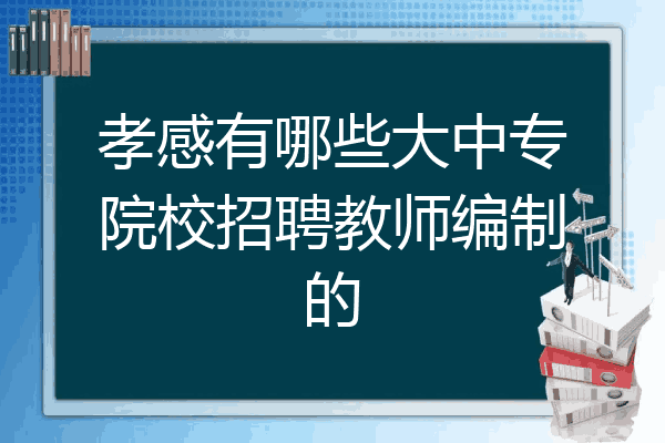 孝感有哪些大中专院校招聘教师编制的