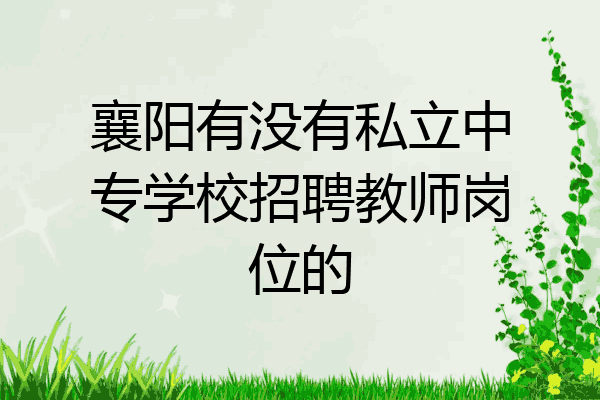 襄阳有没有私立中专学校招聘教师岗位的