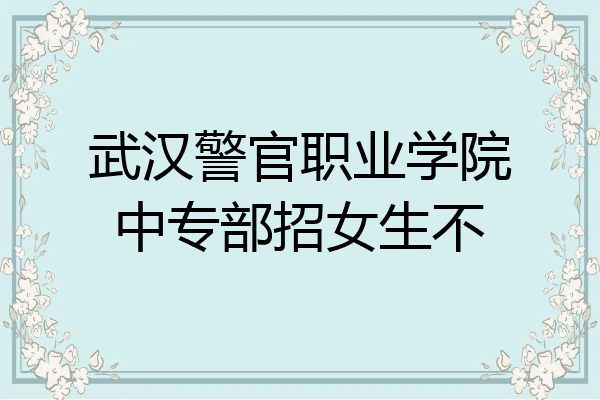 武汉警官职业学院中专部招女生不