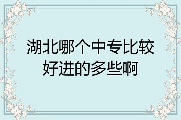 湖北哪个中专比较好进的多些啊