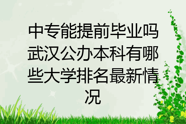 中专能提前毕业吗武汉公办本科有哪些大学排名最新情况