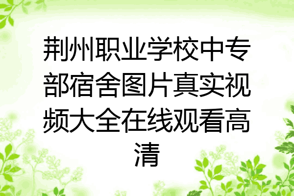 荆州职业学校中专部宿舍图片真实视频大全在线观看高清