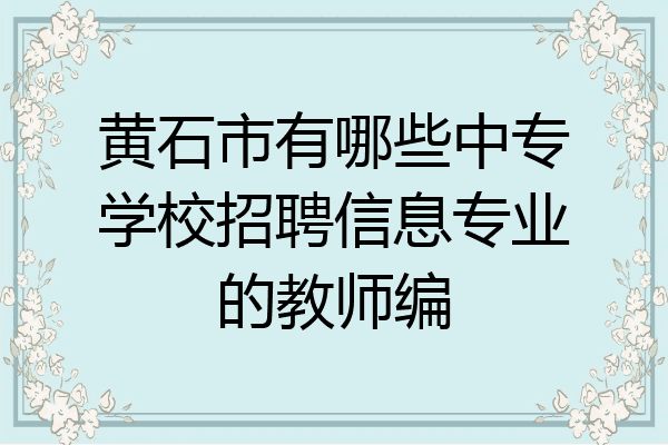 黄石市有哪些中专学校招聘信息专业的教师编