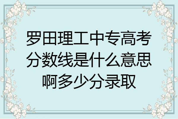 罗田理工中专高考分数线是什么意思啊多少分录取