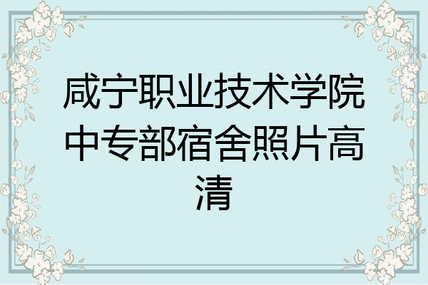 咸宁职业技术学院中专部宿舍照片高清
