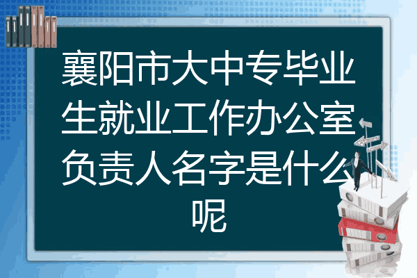 襄阳市大中专毕业生就业工作办公室负责人名字是什么呢
