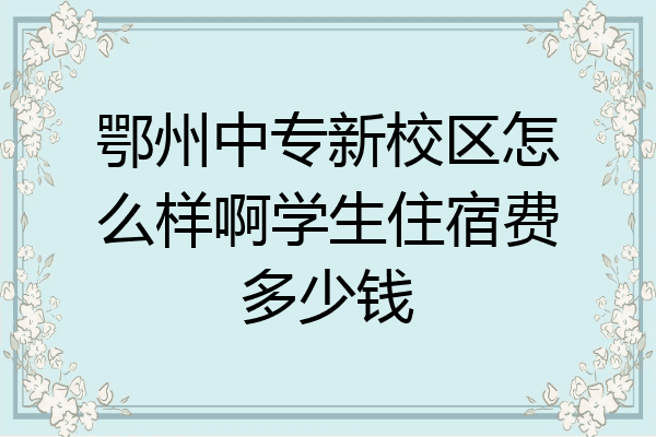 鄂州中专新校区怎么样啊学生住宿费多少钱