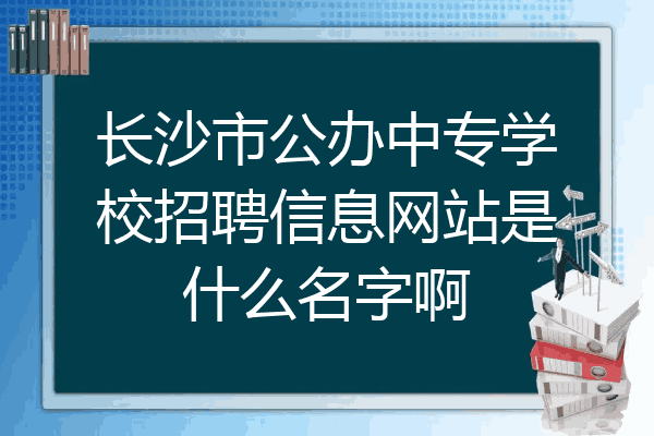 长沙市公办中专学校招聘信息网站是什么名字啊