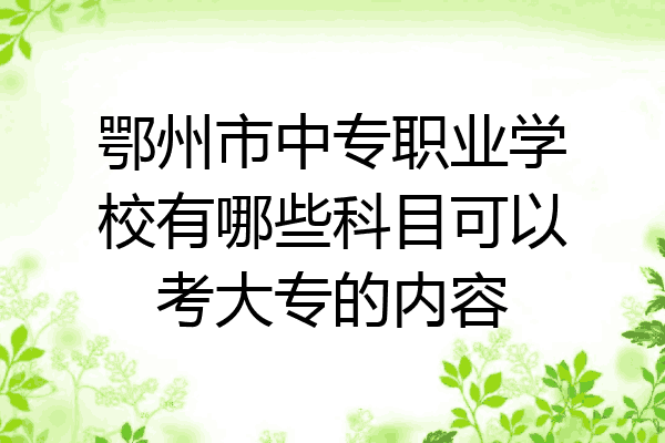 鄂州市中专职业学校有哪些科目可以考大专的内容