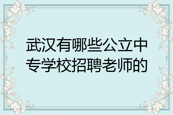 武汉有哪些公立中专学校招聘老师的