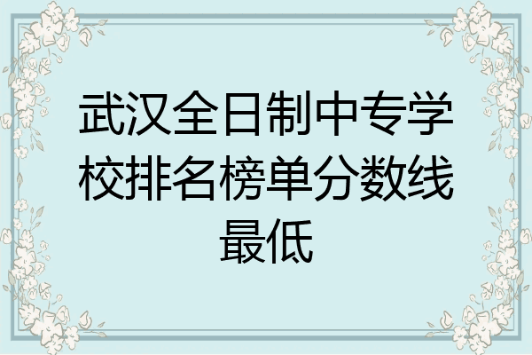 武汉全日制中专学校排名榜单分数线最低