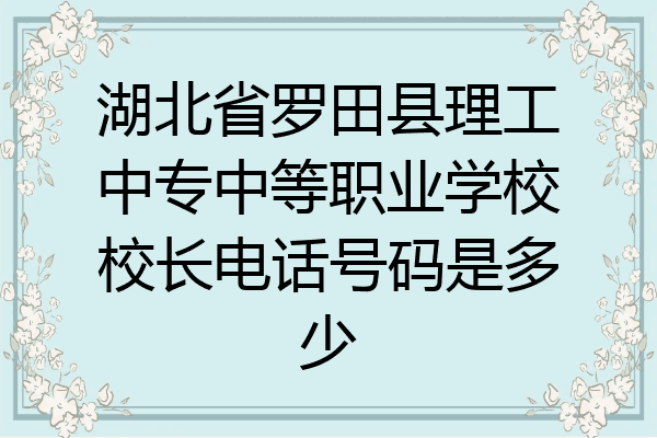 湖北省罗田县理工中专中等职业学校校长电话号码是多少
