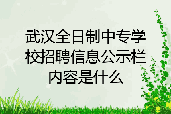 武汉全日制中专学校招聘信息公示栏内容是什么