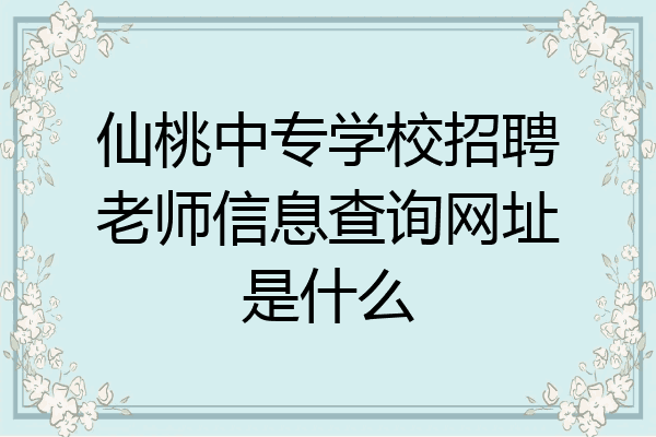 仙桃中专学校招聘老师信息查询网址是什么