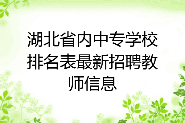 湖北省内中专学校排名表最新招聘教师信息