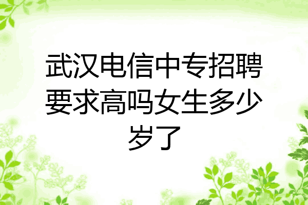 武汉电信中专招聘要求高吗女生多少岁了