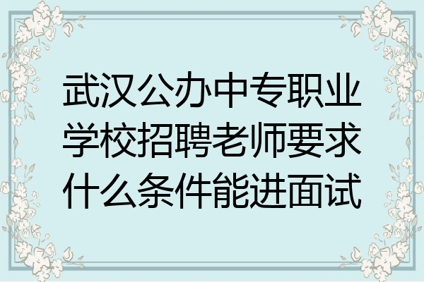武汉公办中专职业学校招聘老师要求什么条件能进面试