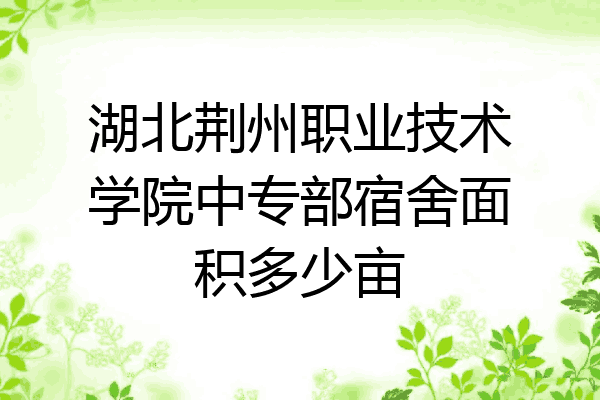 湖北荆州职业技术学院中专部宿舍面积多少亩