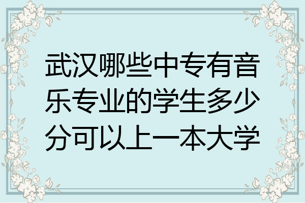 武汉哪些中专有音乐专业的学生多少分可以上一本大学