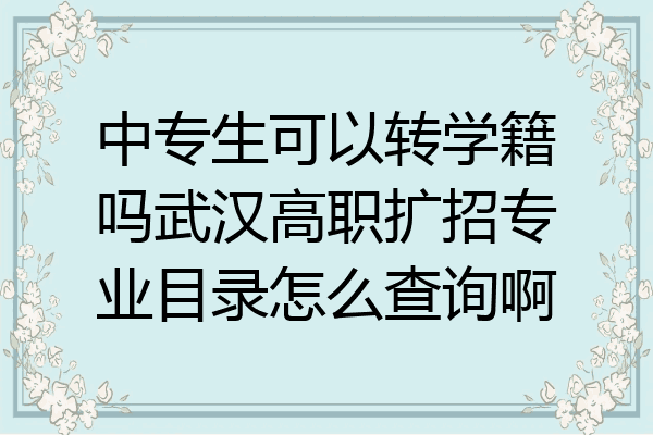 中专生可以转学籍吗武汉高职扩招专业目录怎么查询啊