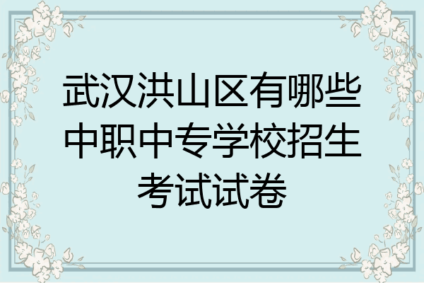 武汉洪山区有哪些中职中专学校招生考试试卷