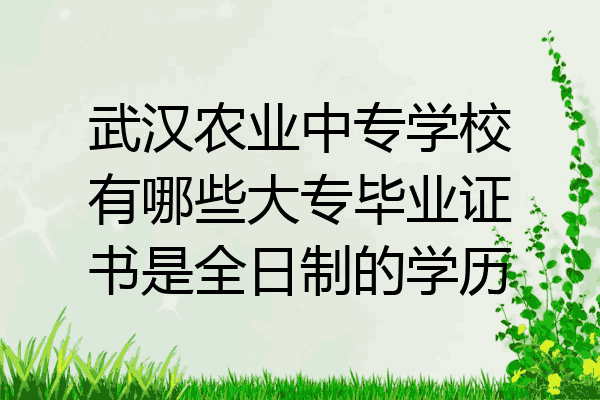 武汉农业中专学校有哪些大专毕业证书是全日制的学历