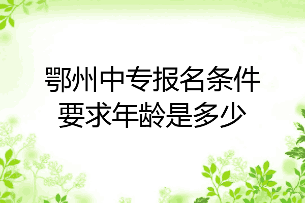 鄂州中专报名条件要求年龄是多少