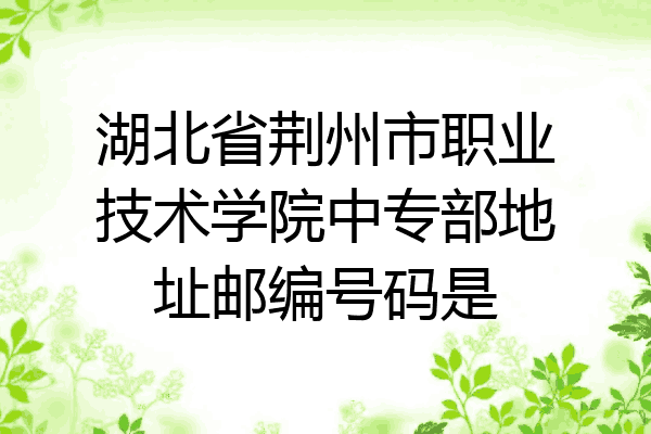 湖北省荆州市职业技术学院中专部地址邮编号码是